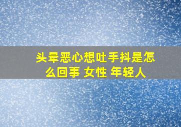 头晕恶心想吐手抖是怎么回事 女性 年轻人